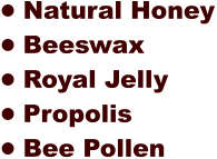 •	Natural Honey •	Beeswax  •	Royal Jelly •	Propolis •	Bee Pollen